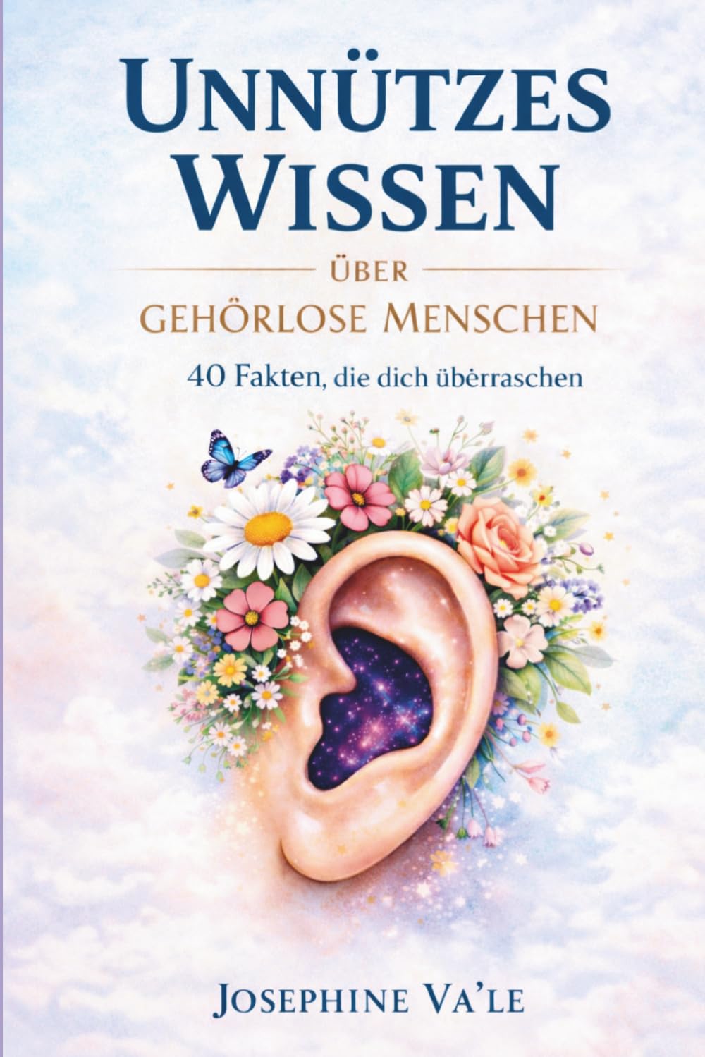 Unnützes Wissen über Gehörlose Menschen: Zwischen Stille und Ausdruck: für alle die ihren Blick erweitern möchten - 40 überraschende Fakten zum Nachdenken