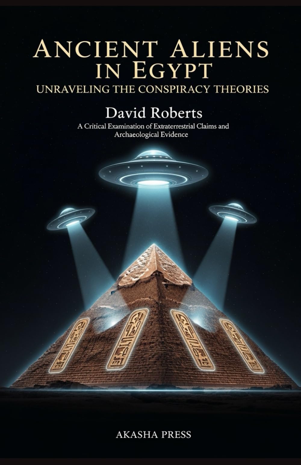 Ancient Aliens in Egypt: Unraveling the Conspiracy Theories: A Critical Examination of Extraterrestrial Claims and Archaeological Evidence (Ancient Mysteries Unveiled)