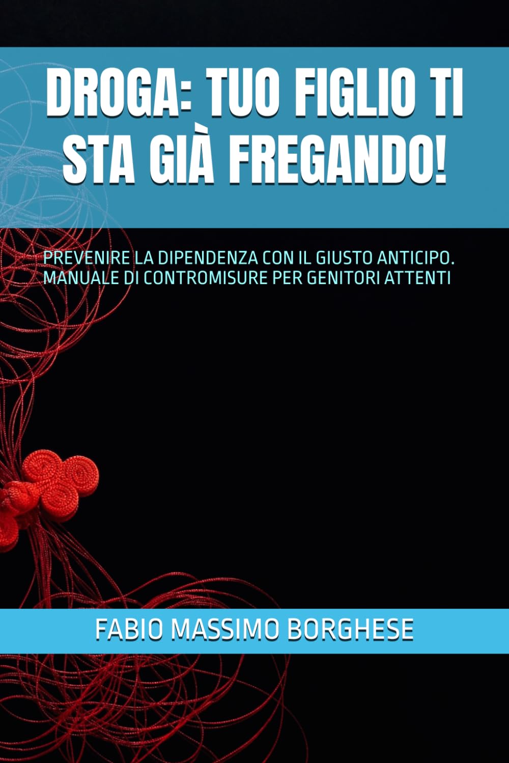 DROGA: TUO FIGLIO TI STA GIÀ FREGANDO!: PREVENIRE LA DIPENDENZA CON IL GIUSTO ANTICIPO. MANUALE DI CONTROMISURE PER GENITORI ATTENTI