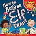 How to Build an Elf Trap: The Ultimate Holiday STEM Activity Book for Kids with 12 Traps and 12 Bonus Activities! (Christmas at-home recipes and classroom crafts)