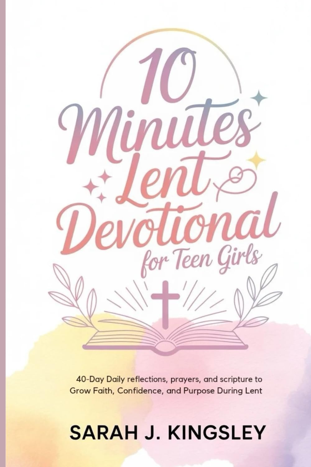 10 Minutes Lent Devotional for Teen Girls: 40-Days Daily Reflections, Prayers, and Scripture to Grow Faith, Confidence, and Purpose During Lent: 2