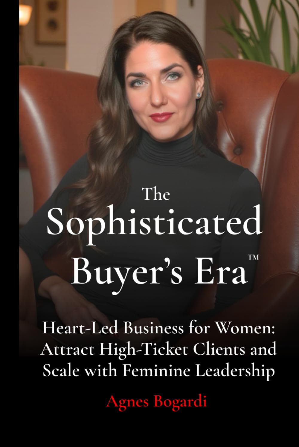 The Sophisticated Buyer’s Era: Heart-Led Business for Women: How Female Coaches & Spiritual Entrepreneurs Attract High-Ticket Clients and Scale with Feminine Leadership
