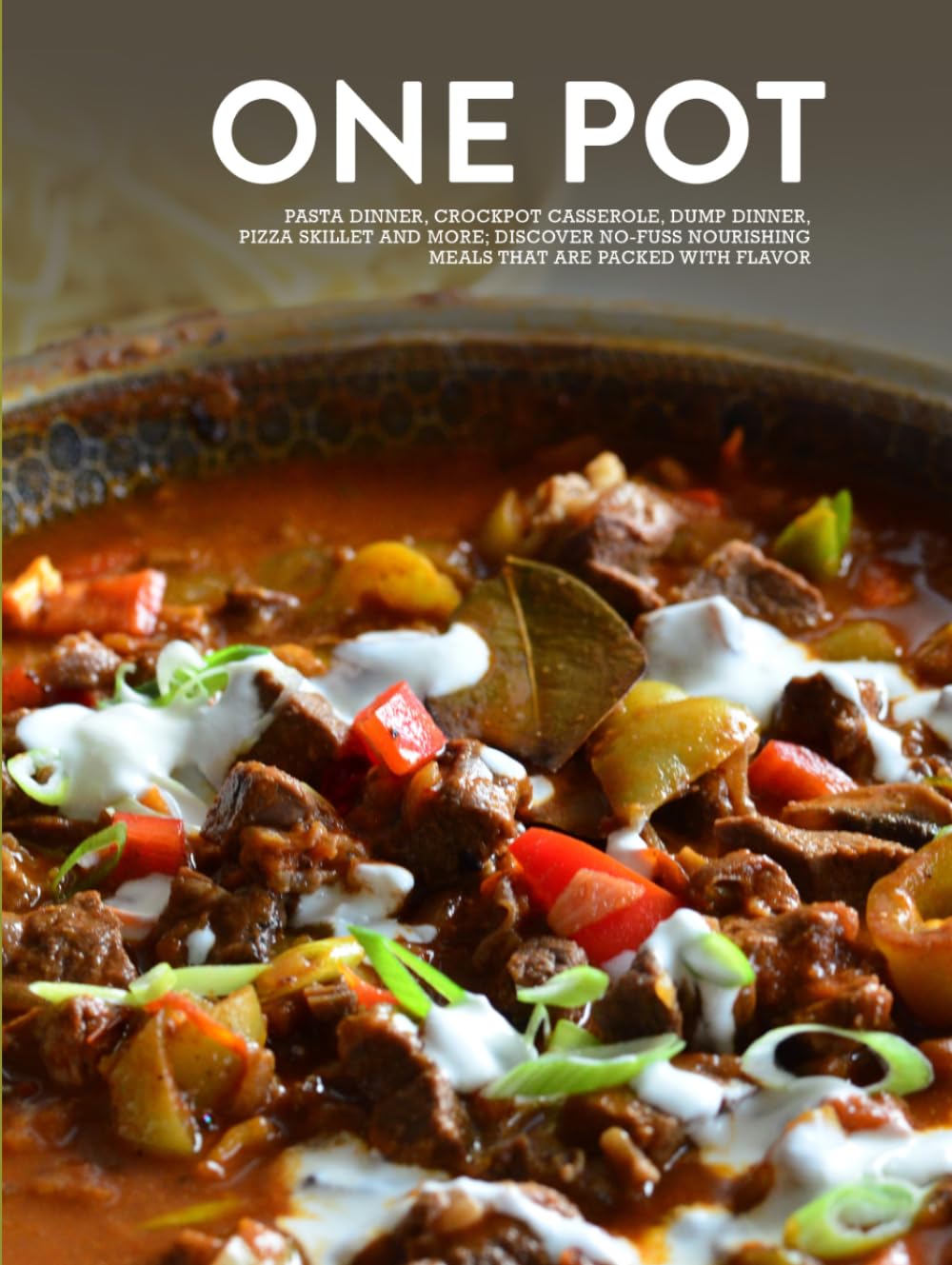 One Pot: Pasta Dinner, Crockpot Casserole, Dump Dinner, Pizza Skillet and More; Discover No-Fuss Nourishing Meals That are Packed With Flavor