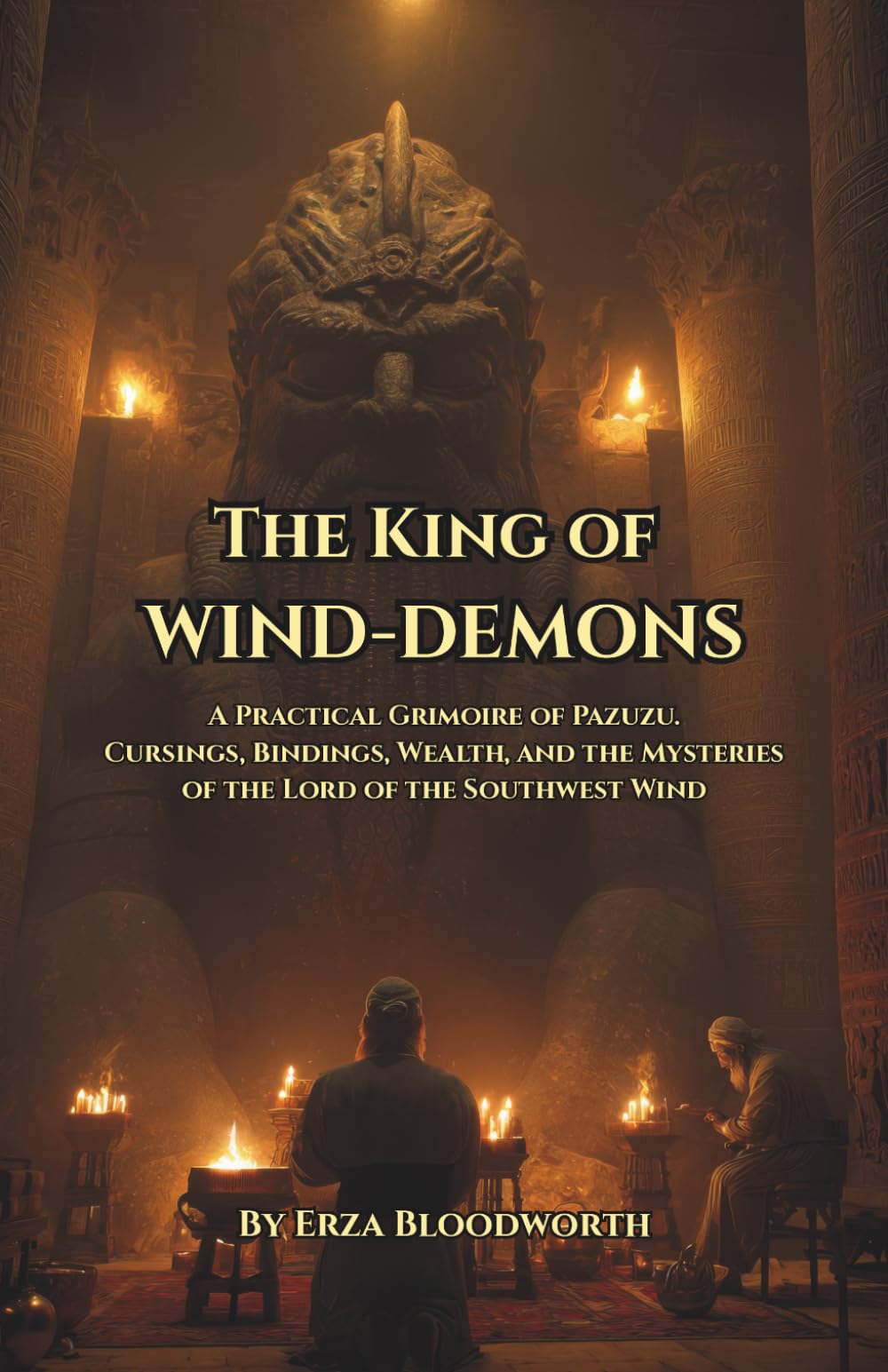 The King Of Wind Demons: A Practical Grimoire of Pazuzu: Cursings, Bindings, Wealth, and the Mysteries of the Lord of the Southwest Wind