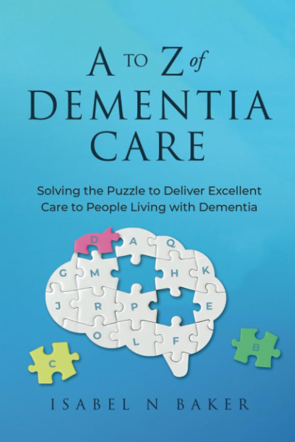 A to Z of Dementia Care: Solving the Puzzle to Deliver Excellent Care to People Living with Dementia