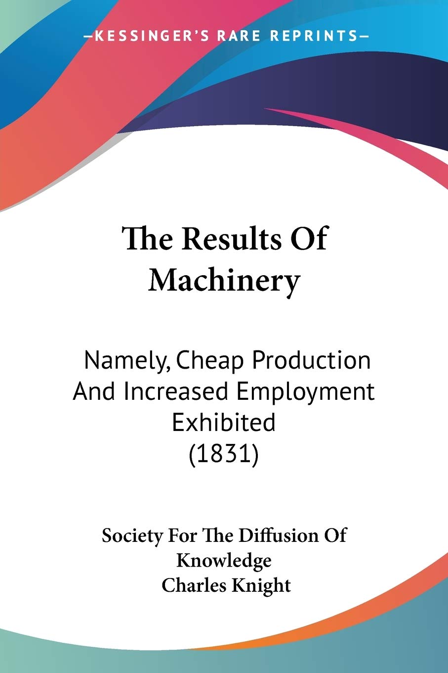 The Results Of Machinery: Namely, Cheap Production And Increased Employment Exhibited (1831)