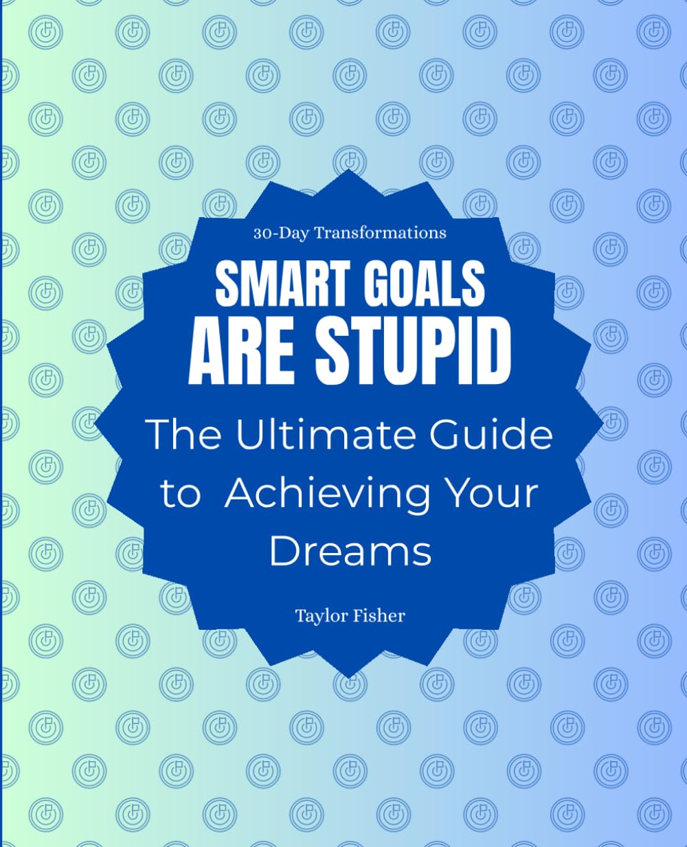 SMART Goals Are Stupid: The Ultimate Guide to Achieving Your Dreams (30-Day Transformations)