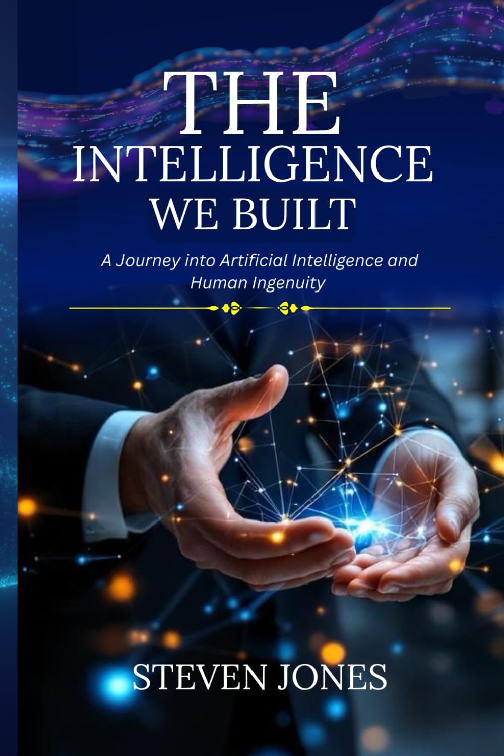 The Intelligence We Built: A Journey into Artificial Intelligence and Human Ingenuity