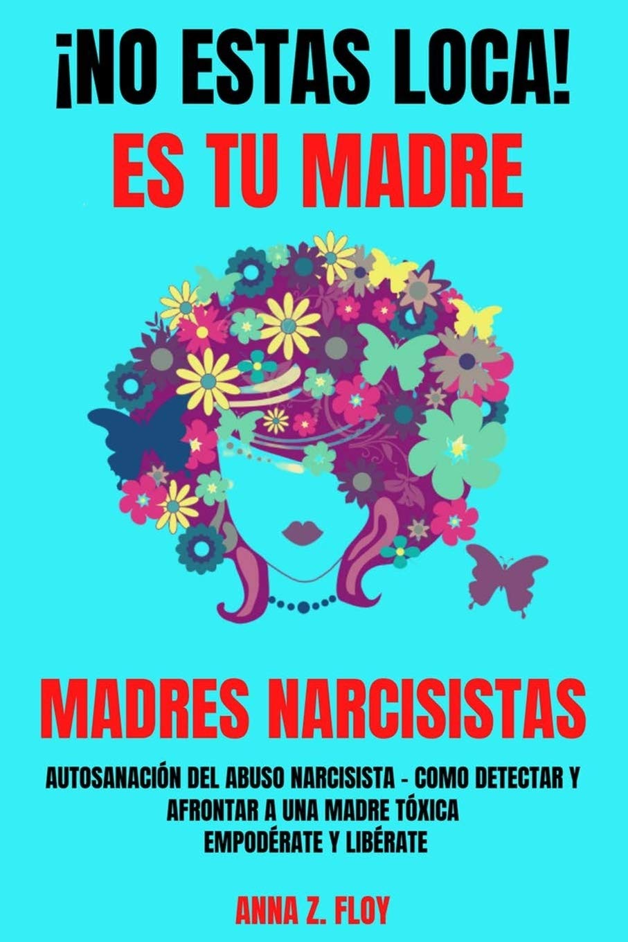 ¡NO ESTAS LOCA! ES TU MADRE - MADRES NARCISISTAS: Autosanación del abuso narcisista – Cómo detectar y afrontar a una madre tóxica – Empodérate y