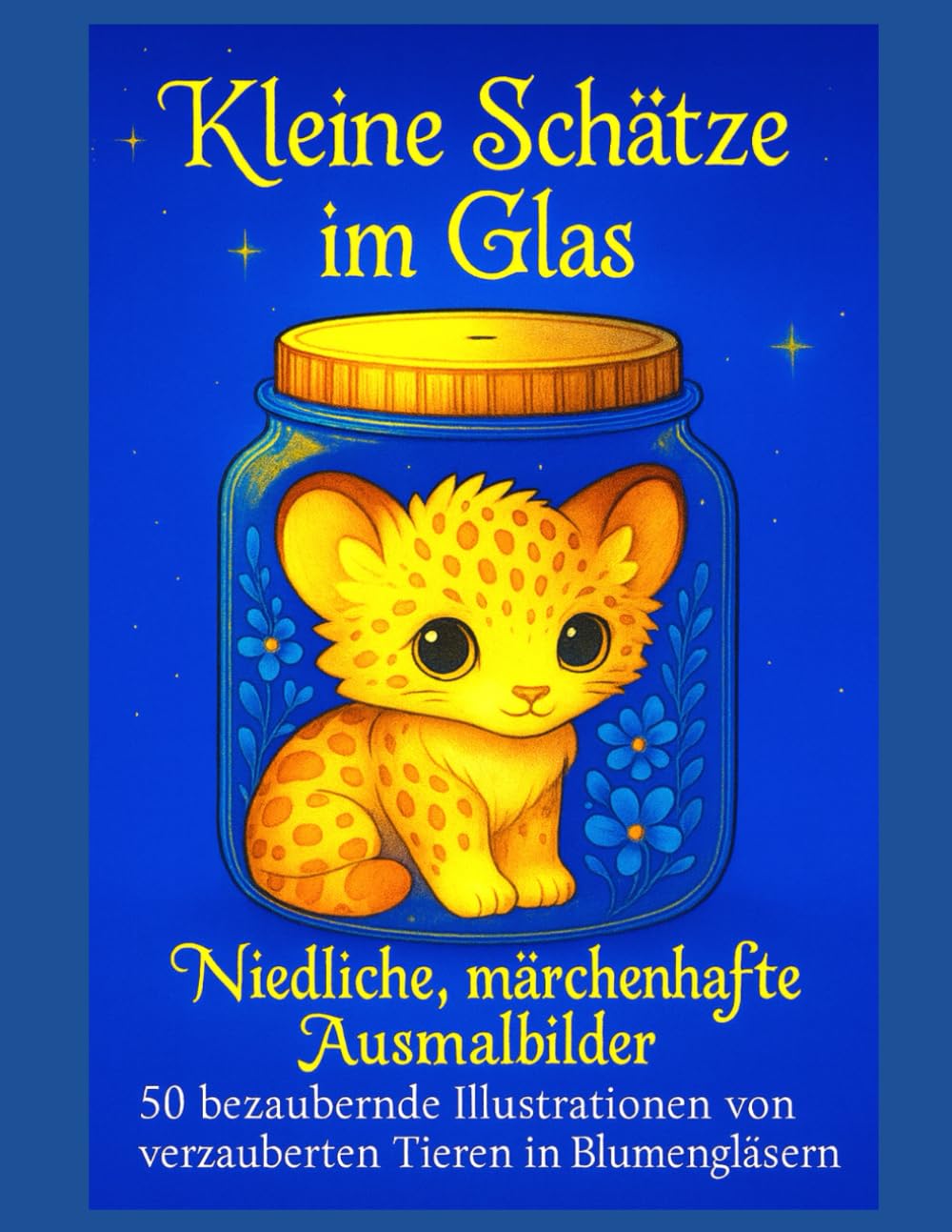 Kleine Schätze im Glas: Niedliche, märchenhafte Ausmalbilder - 50 bezaubernde Illustrationen von verzauberten Tieren in Blumengläsern -