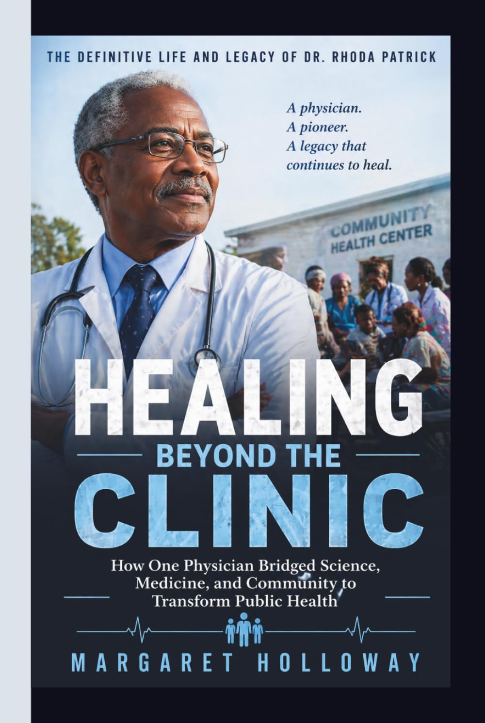 HEALING BEYOND THE CLINIC :How One Physician Bridged Science, Medicine, and Community to Transform Public Health: The Definitive Life and Legacy of Dr. Rhoda Patrick