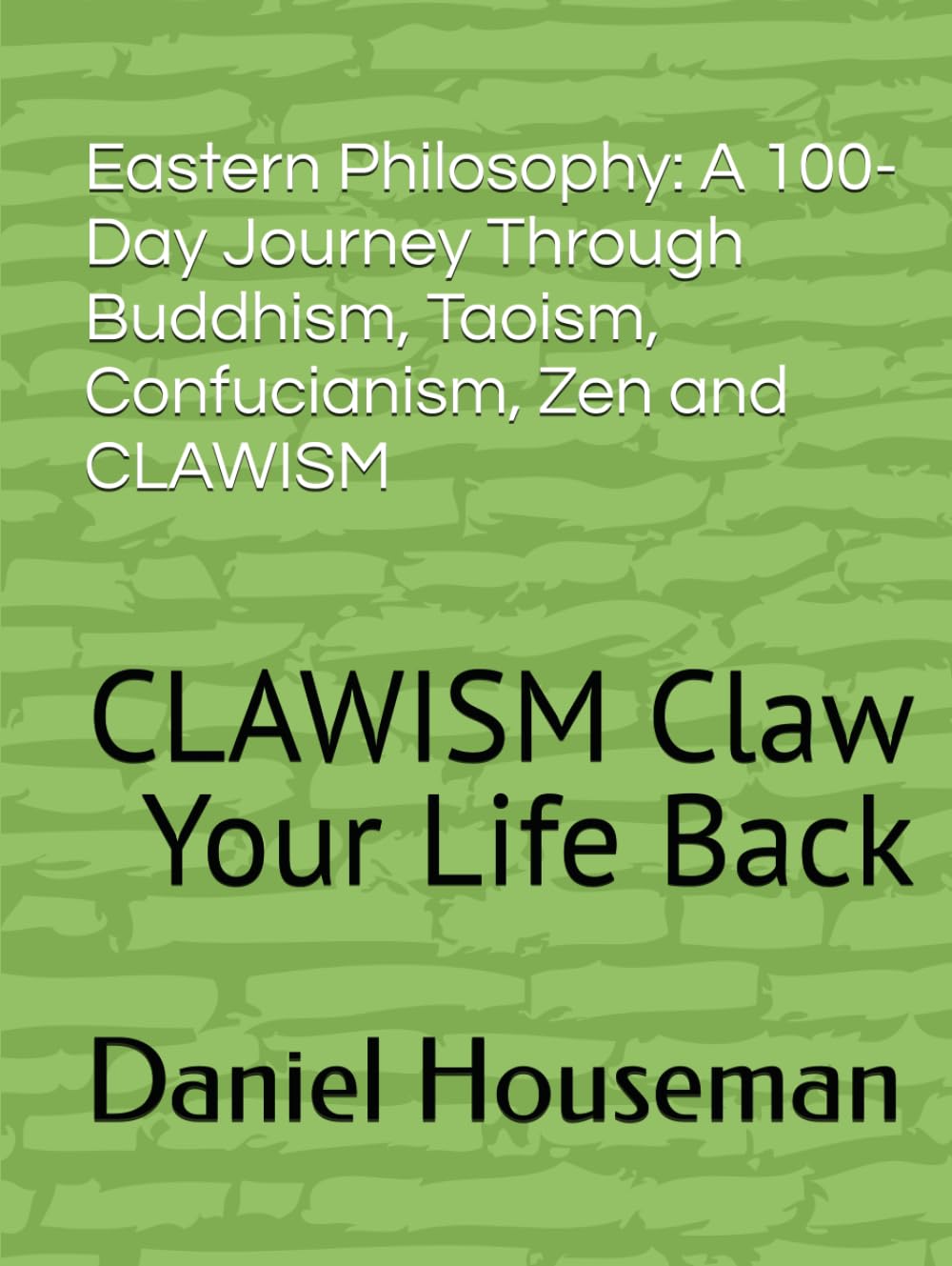 Eastern Philosophy: A 100-Day Journey Through Buddhism, Taoism, Confucianism, Zen and CLAWISM: CLAWISM Claw Your Life Back (CLAWISM Ancient Wisdom for Modern Living — A Complete Curriculum)