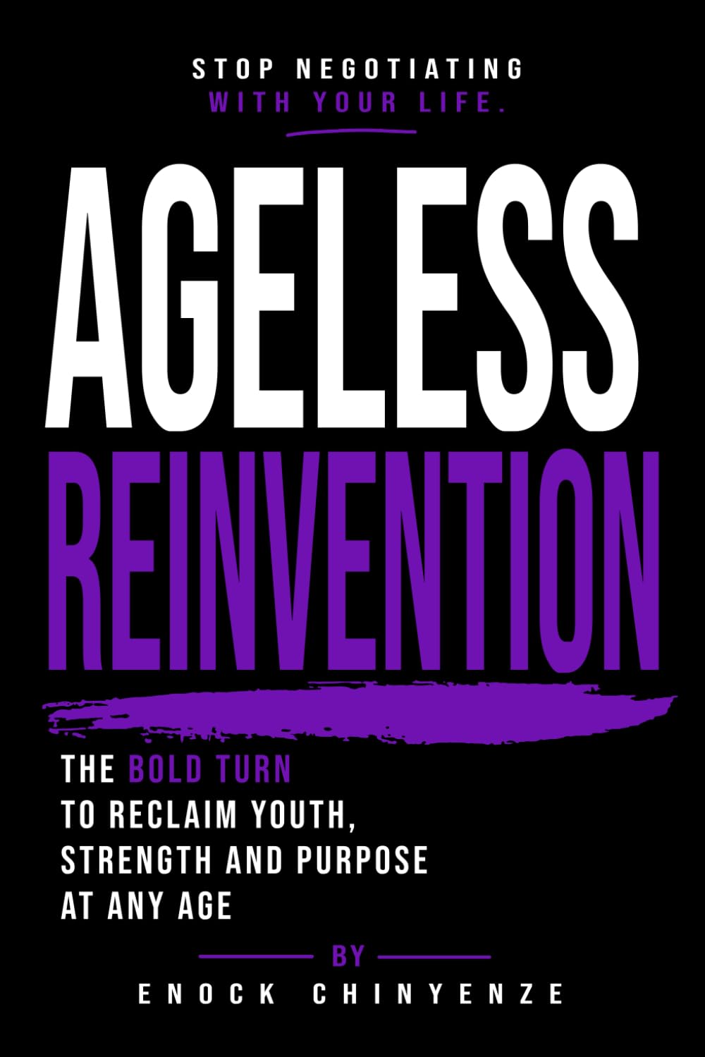 Ageless Reinvention: The Bold Turn to Reclaim Youth, Strength and Purpose at Any Age