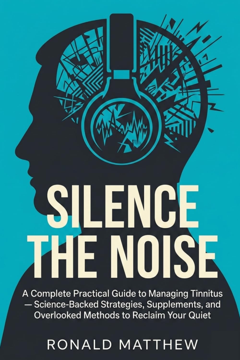 Silence the Noise: A Complete Practical Guide to Managing Tinnitus