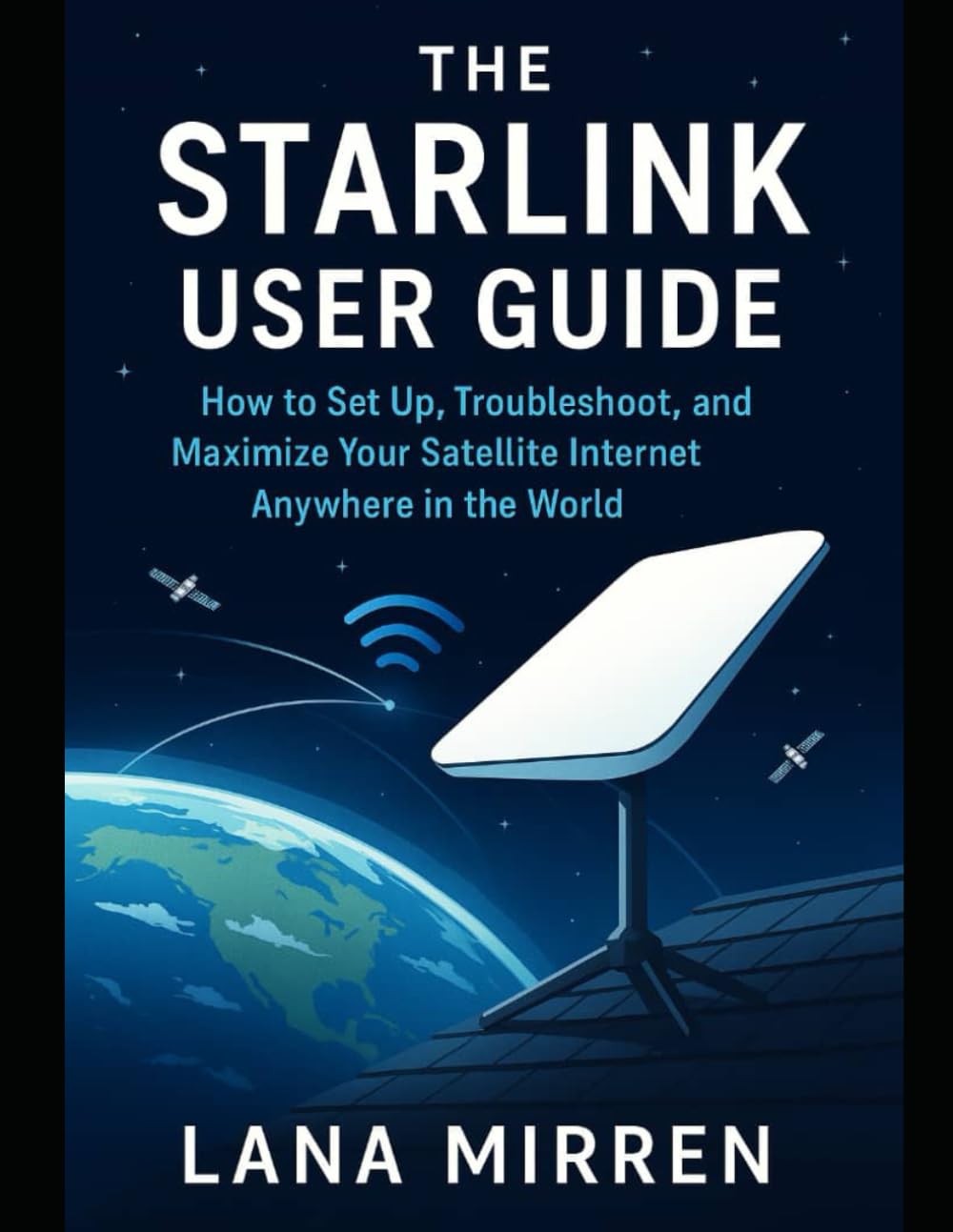 The Starlink User Guide: How to Set Up, Troubleshoot, and Maximize Your Satellite Internet Anywhere in the World