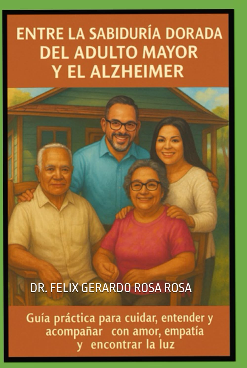 Entre la Sabiduría Dorada del Adulto Mayor y el Alzheimer: Guía Práctica Para Cuidar, Entender y Acompañar Con Amor, Empatía y Encontrar La Luz