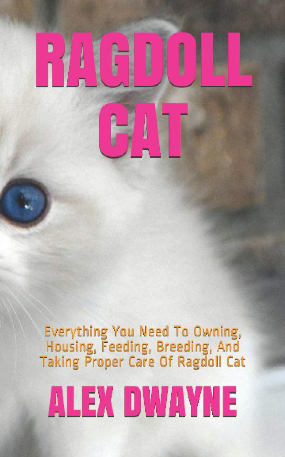 RAGDOLL CAT: Everything You Need To Owning, Housing, Feeding, Breeding, And Taking Proper Care Of Ragdoll Cat