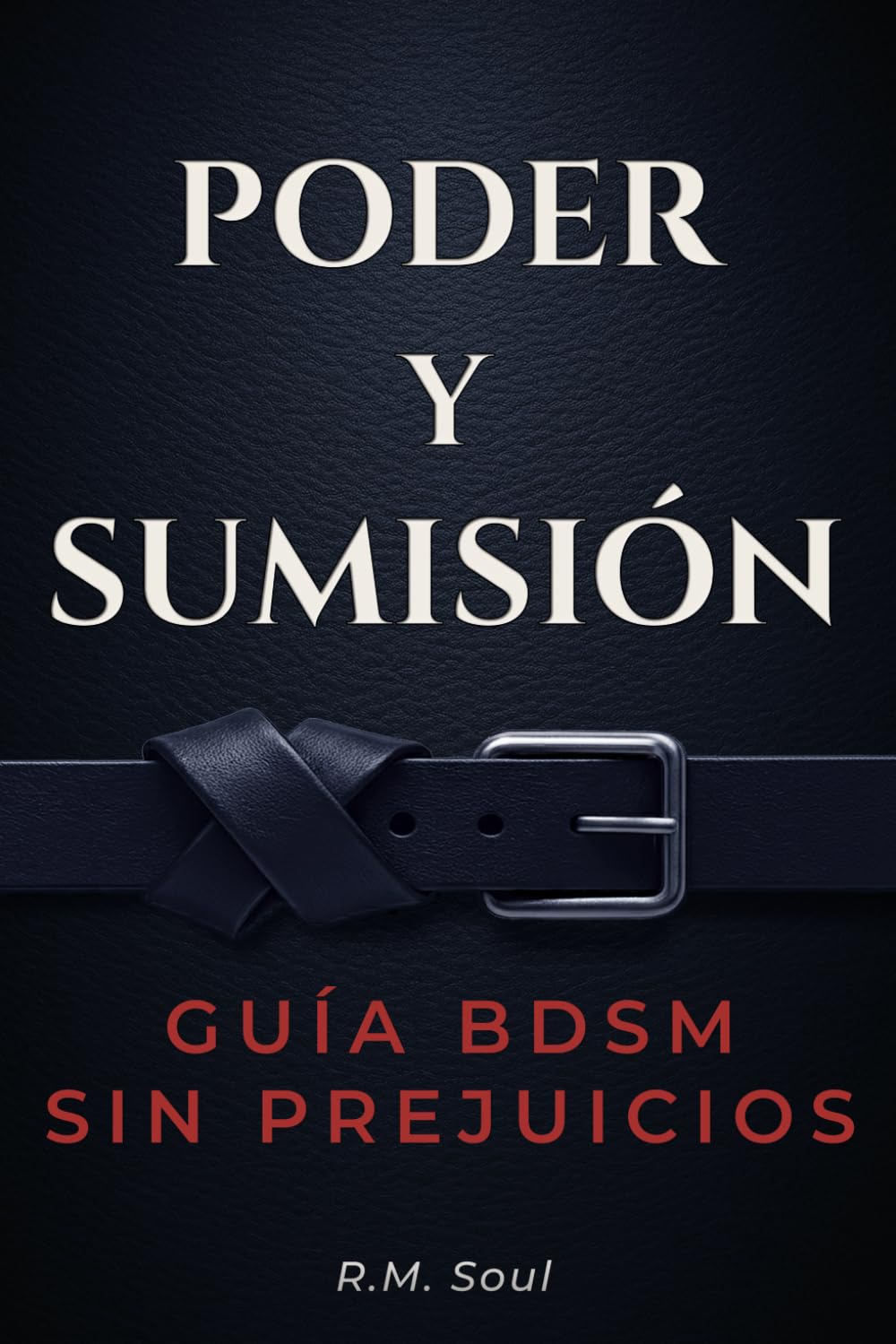 Poder y Sumisión: Guía BDSM sin prejuicios — aprende a dominar, entregarte y disfrutar sin miedo con prácticas seguras, claras y reales