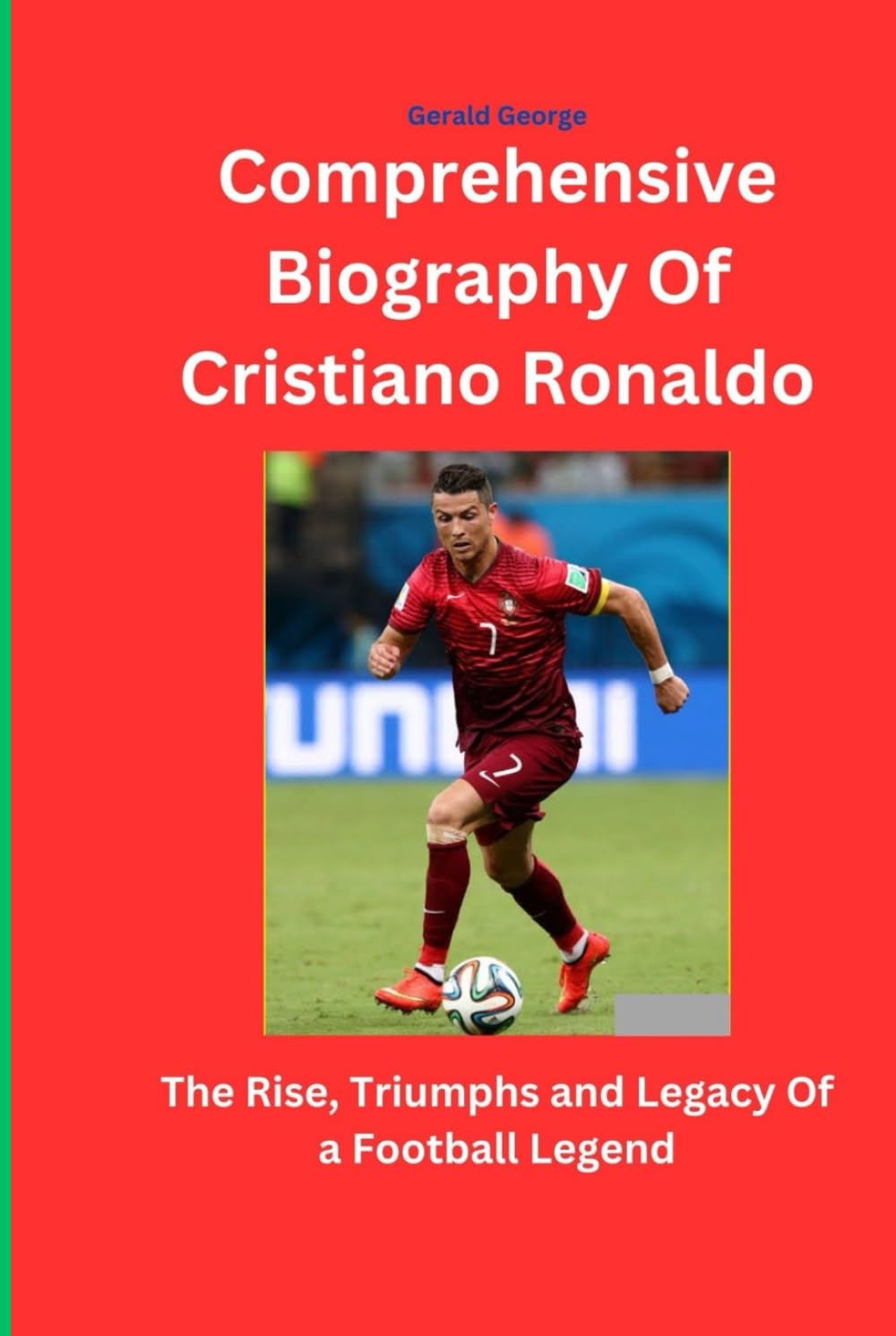 Comprehensive Biography Of Cristiano Ronaldo: The Rise, Triumphs and Legacy Of a Football Legend