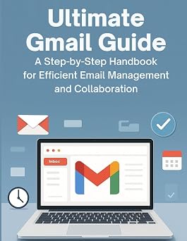 Ultimate Gmail Guide A Step-by-Step Handbook for Efficient Email Management and Collaboration