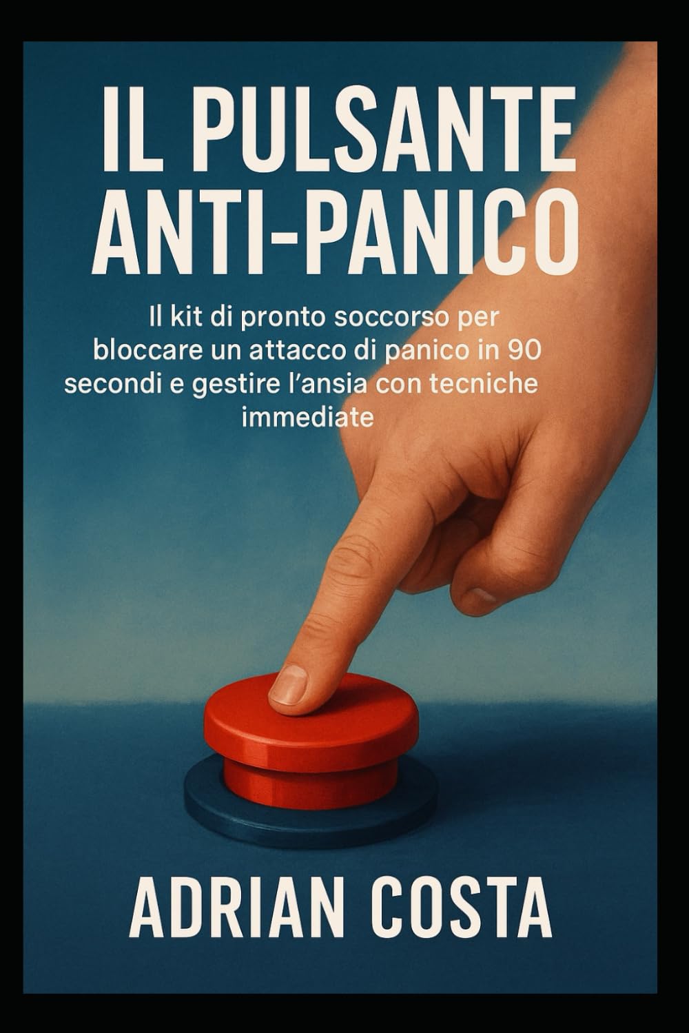 IL Pulsante Anti-Panico: IL kit di pronto soccorso per bloccare un attacco di panico in 90 secondi e gestire l’ansia con tecniche immediate.