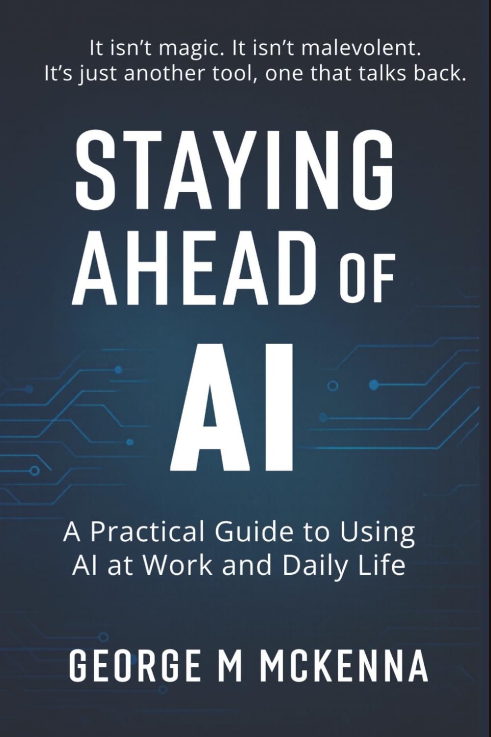 Staying Ahead of AI: A Practical Guide to Using Artificial Intelligence at Work and Beyond