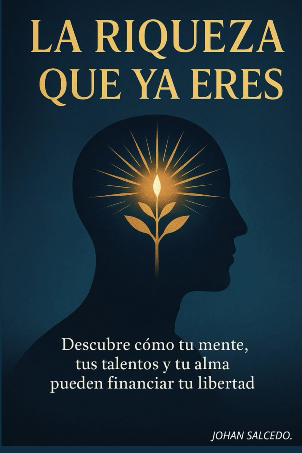 La Riqueza Que Ya Eres: Descubre cómo tu mente, tus talentos y tu alma pueden financiar tu libertad
