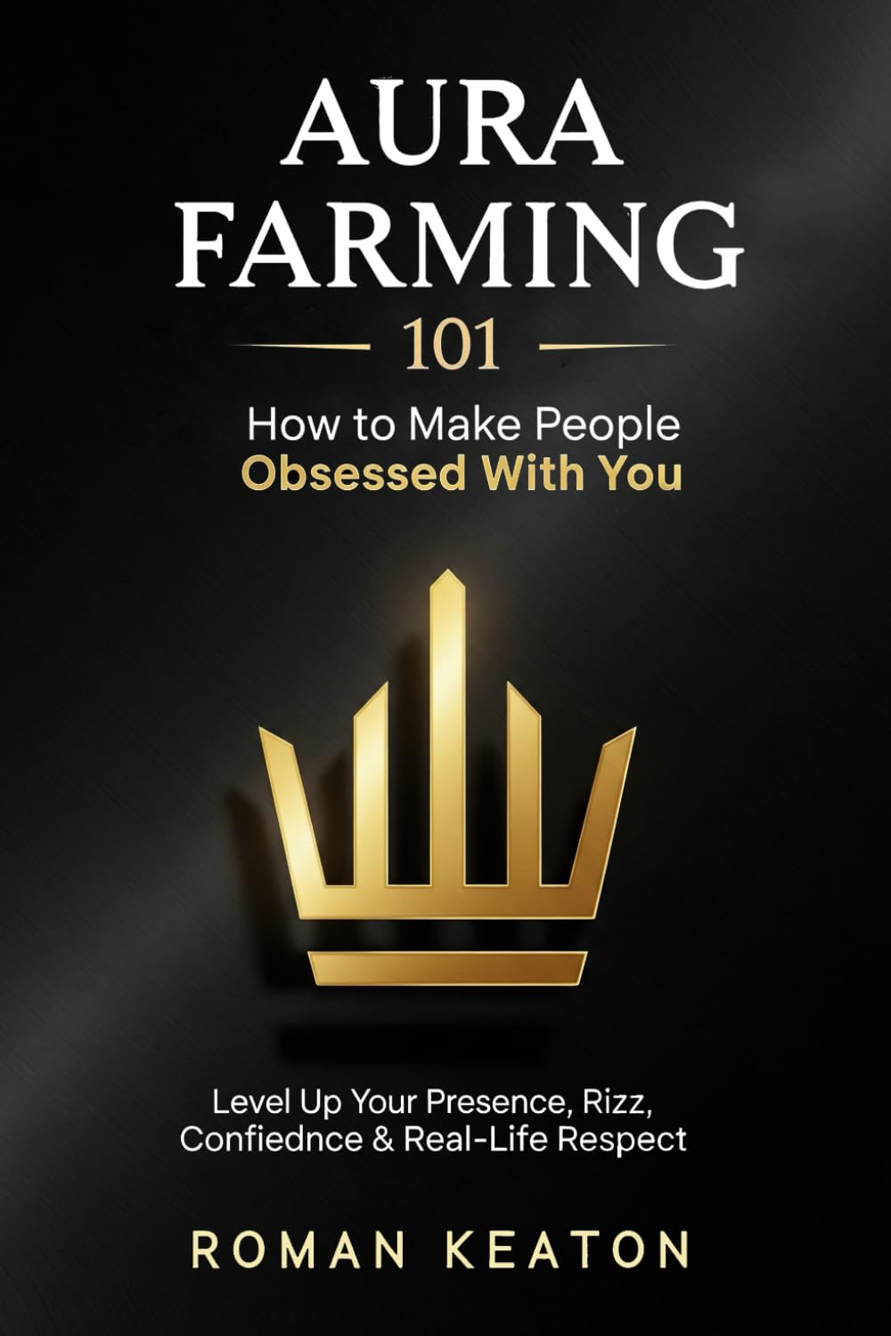 AURA FARMING 101: How to Make People Obsessed With You: Level Up Your Presence, Rizz, Confidence & Real-Life Respect