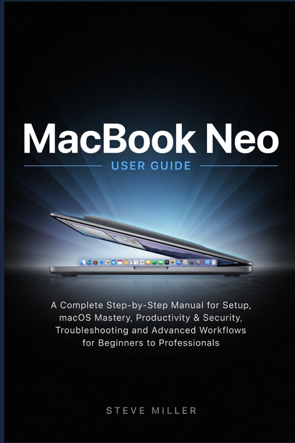 MacBook Neo User Guide: A Complete Step-by-Step Manual for Setup, macOS Mastery, Productivity, Security, Troubleshooting, and Advanced Workflows for Beginners to Professionals