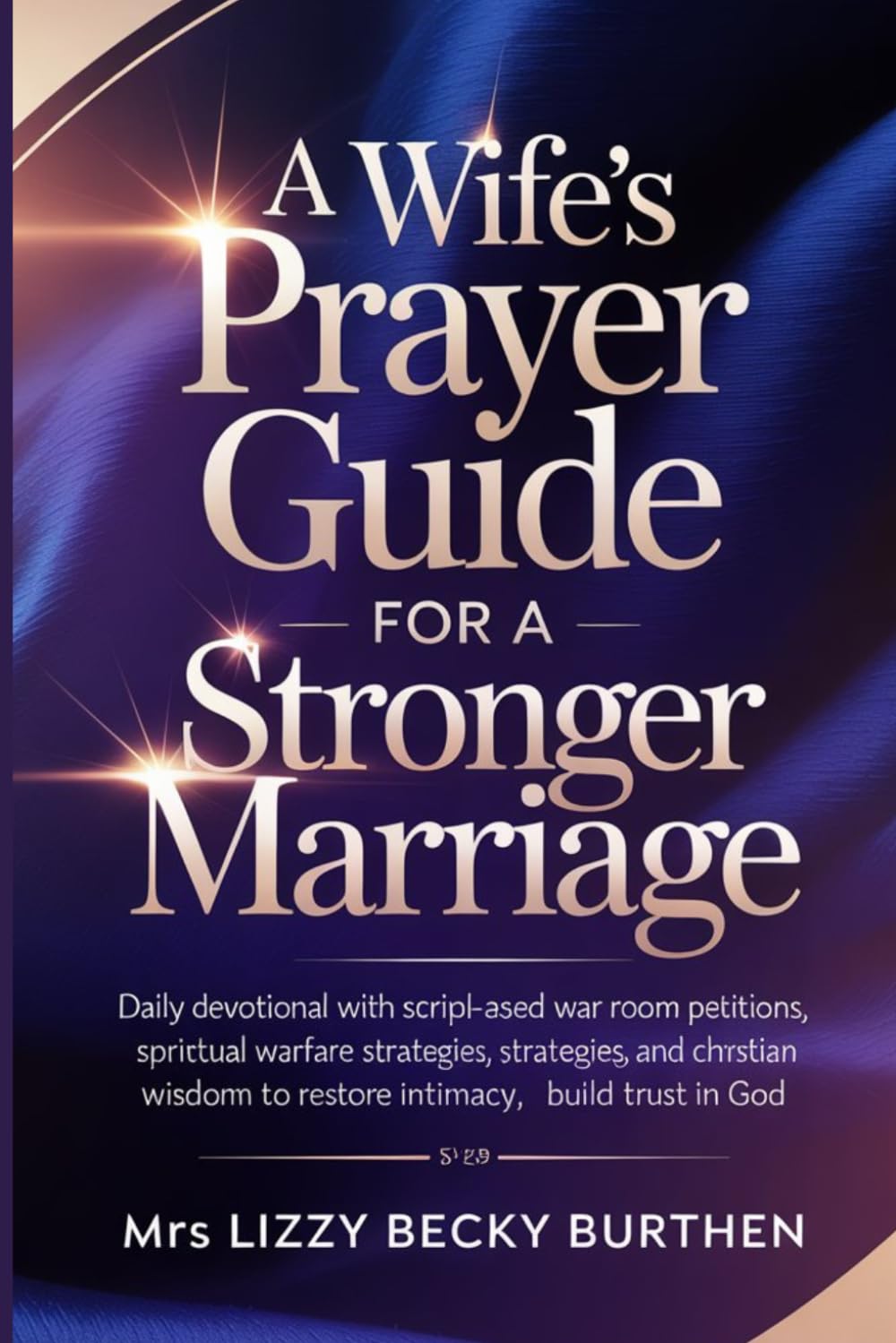 A Wife’s Prayer Guide for a Stronger Marriage: Daily Devotional with Scripture-Based War Room Petitions, Spiritual Warfare Strategies, and Christian Wisdom to Restore Intimacy, Build Trust in God