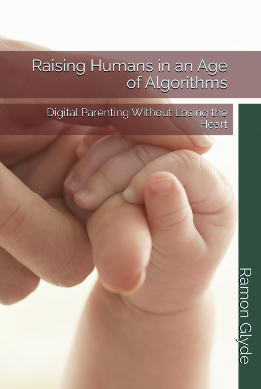 Raising Humans in an Age of Algorithms: Digital Parenting Without Losing the Heart