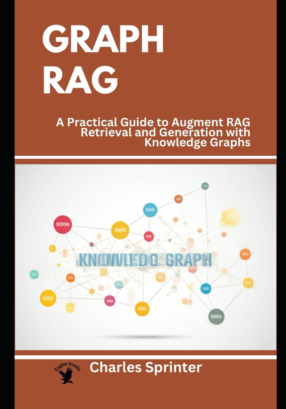 GraphRAG: A Practical Guide to Augment RAG Retrieval and Generation with Knowledge Graphs (The Frontiers of RAG Research: Exploring the Latest Developments and Techniques)