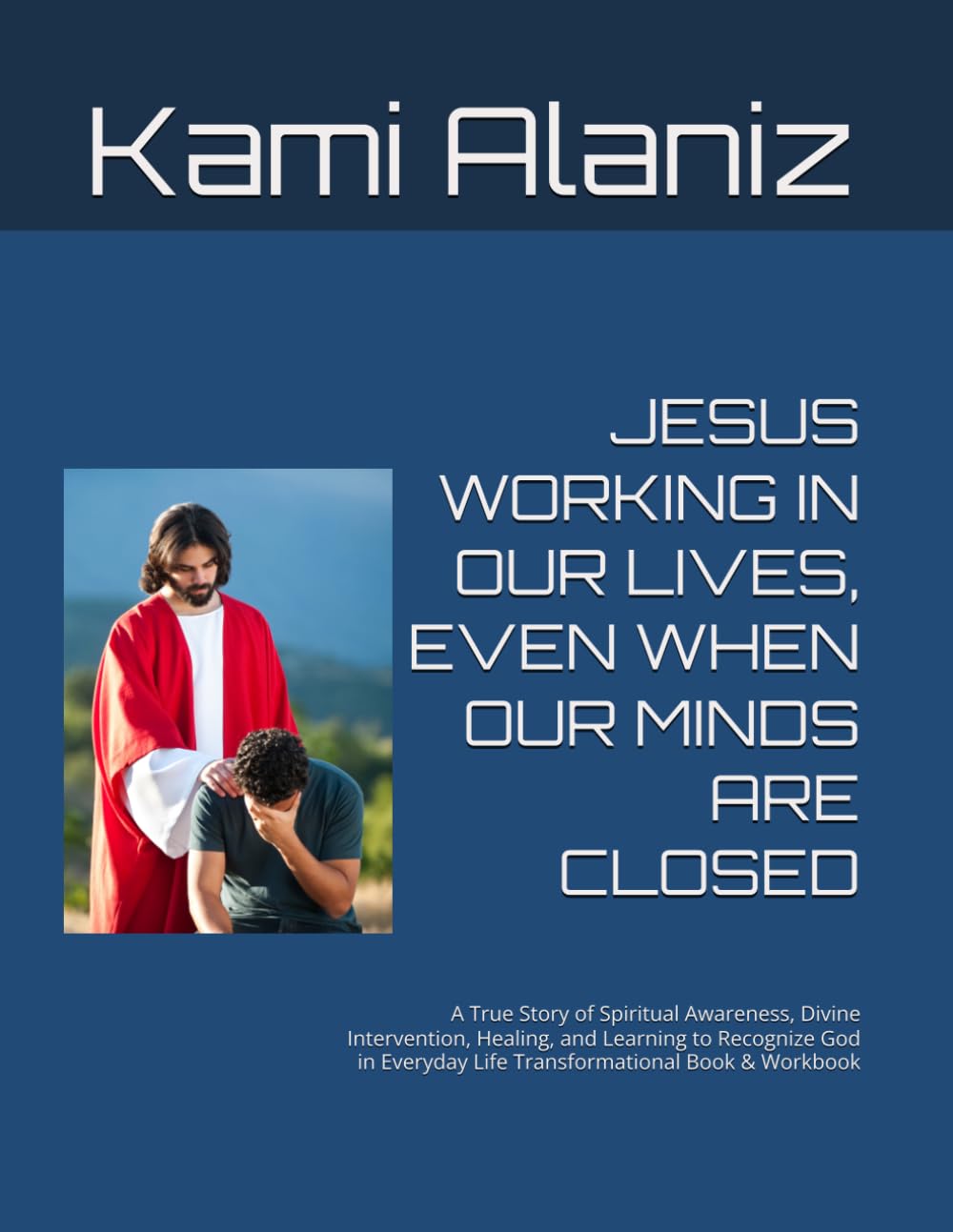 JESUS WORKING IN OUR LIVES, EVEN WHEN OUR MINDS ARE CLOSED: A True Story of Spiritual Awareness, Divine Intervention, Healing, and Learning to ... ENCOUNTERS & SPIRITUAL WARFARE COLLECTION)