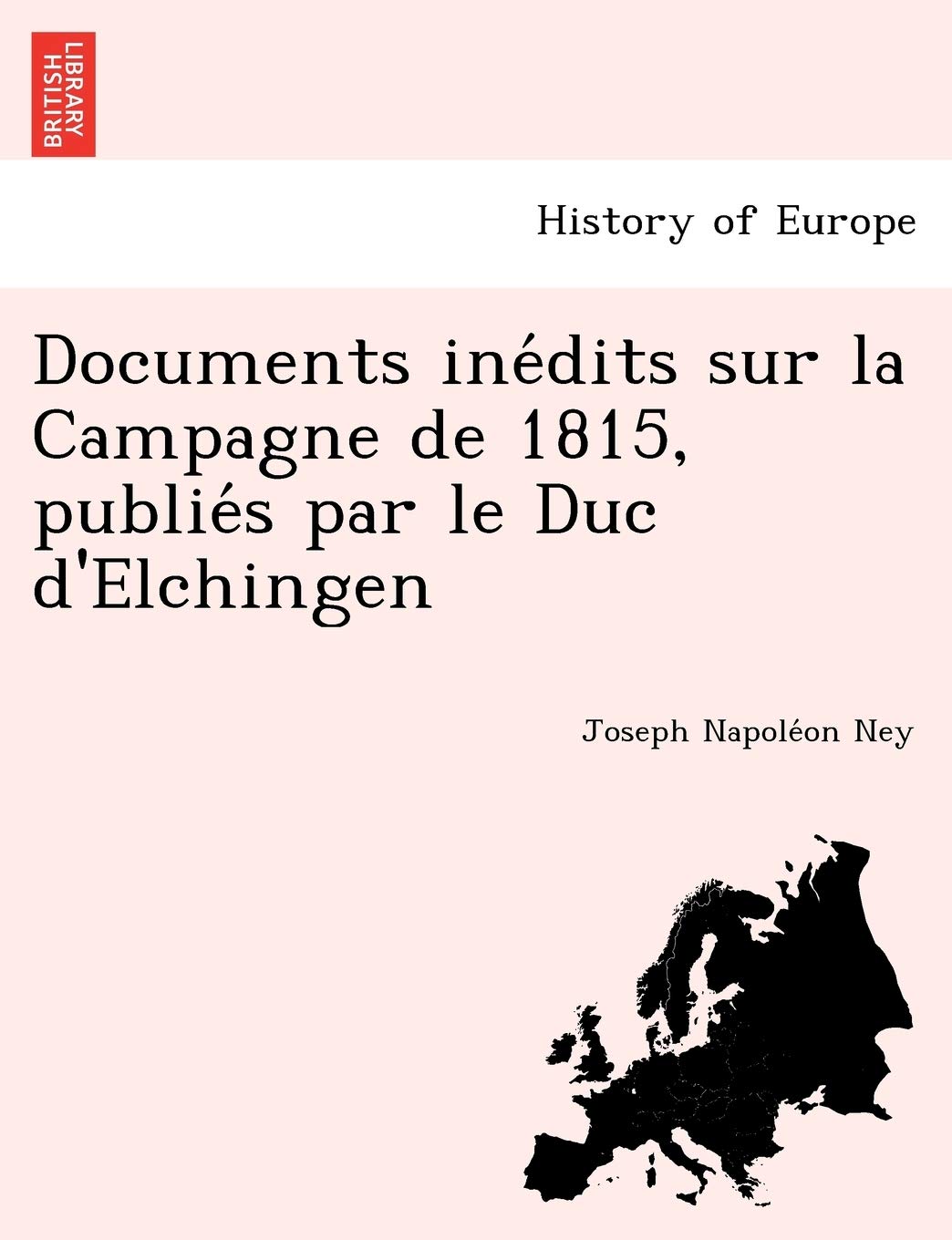 Documents inédits sur la Campagne de 1815, publiés par le Duc d'Elchingen