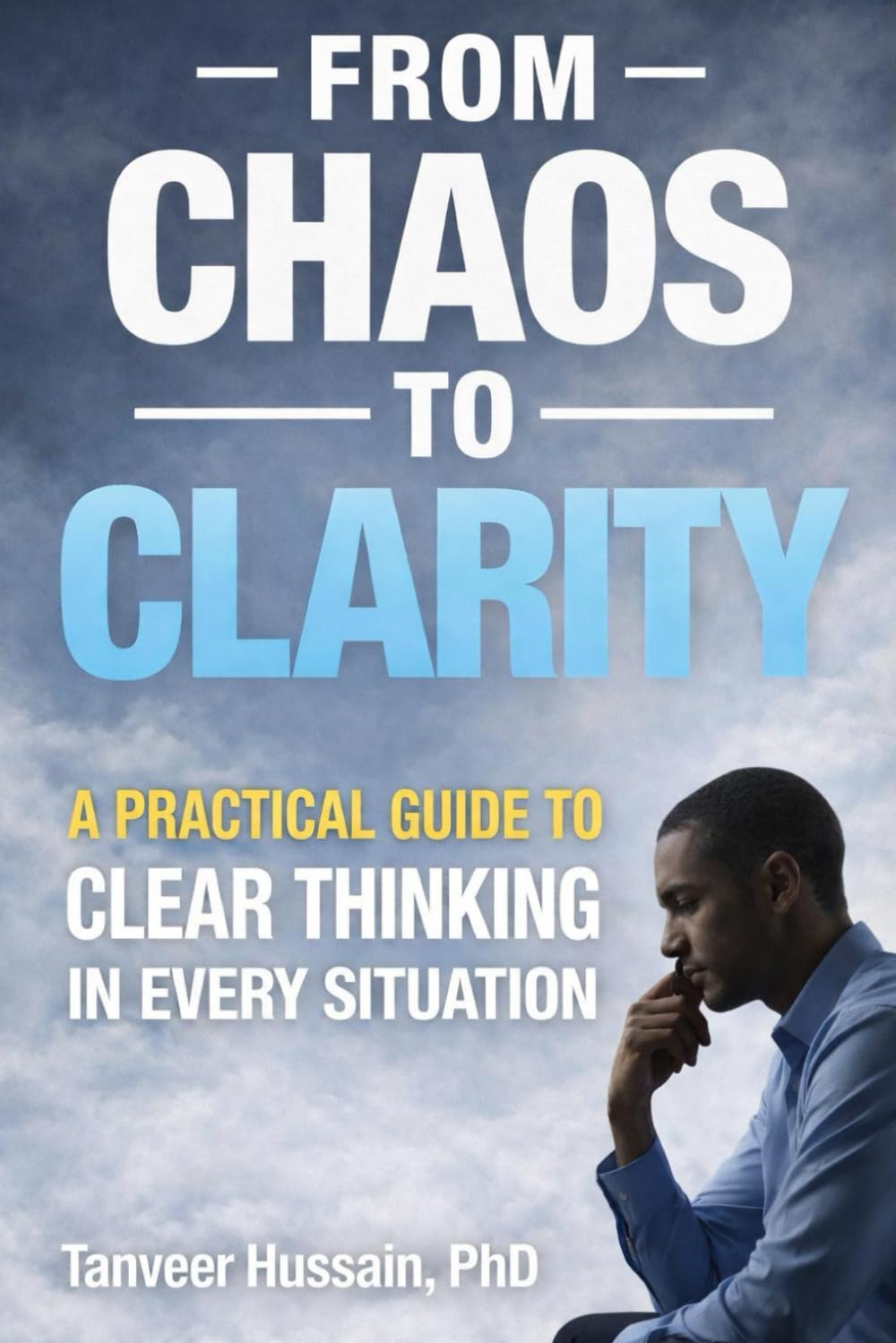 From Chaos to Clarity: A Practical Guide to Clear Thinking, Smarter Decisions & Calmer Minds (Better Thinking)