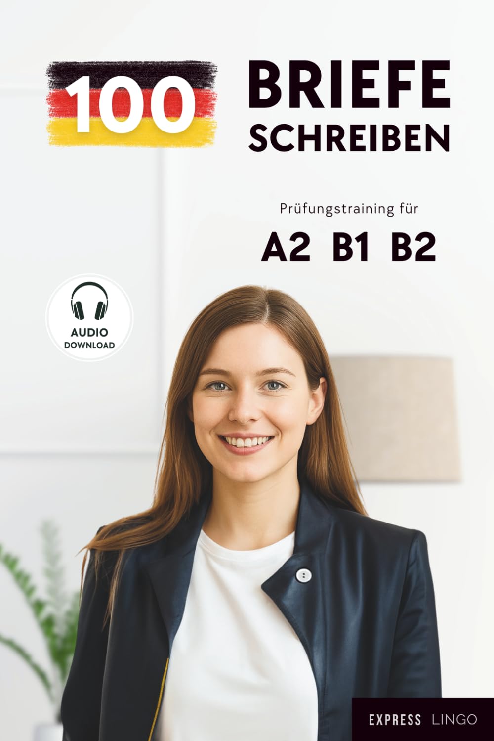 100 Briefe schreiben - Prüfungstraining für A2, B1, B2: Perfekt Schreiben für deine Deutschprüfung: DTZ, DTB, telc, Goethe & ÖSD