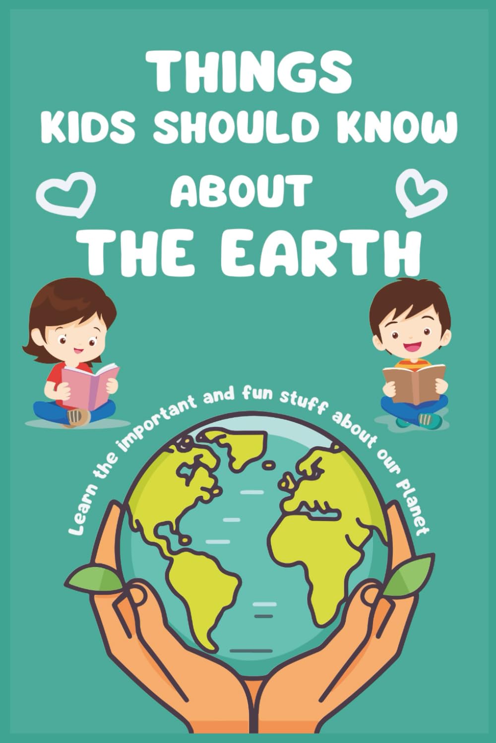 Things Kids Should Know About The Earth: 150 Cool Facts, Funny Truths, and Awesome Secrets About Our Planet