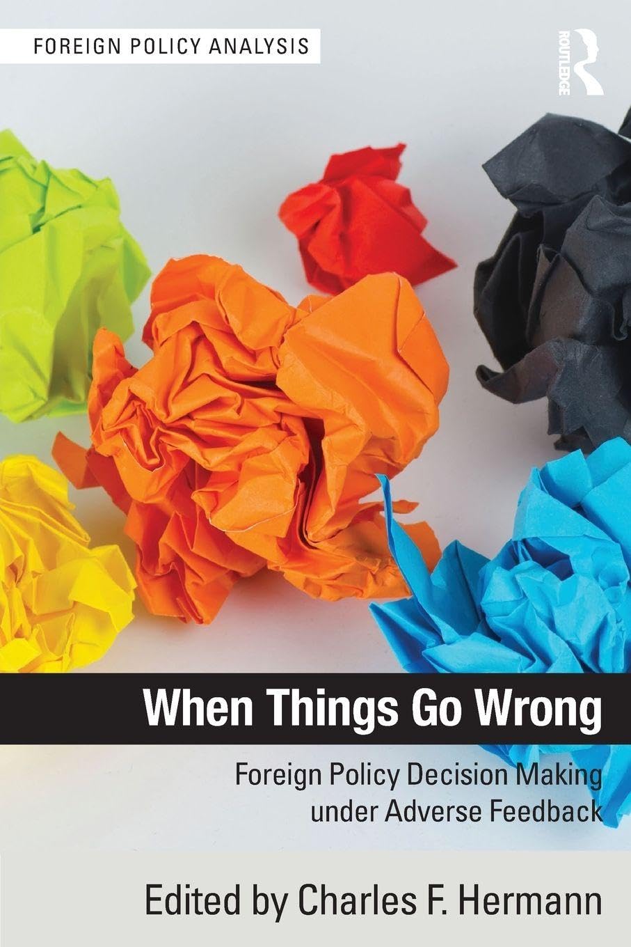 When Things Go Wrong: Foreign Policy Decision Making under Adverse Feedback (Foreign Policy Analysis)