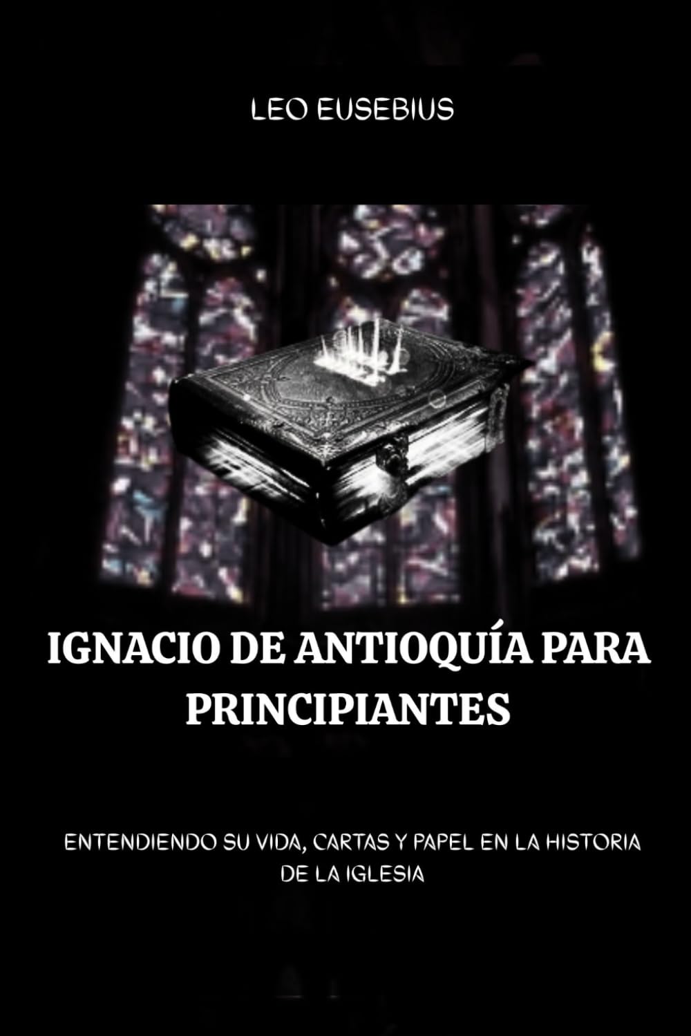 Ignacio de Antioquía para principiantes: Entendiendo su vida, cartas y papel en la historia de la Iglesia (Serie de Historia de la Iglesia Primitiva)