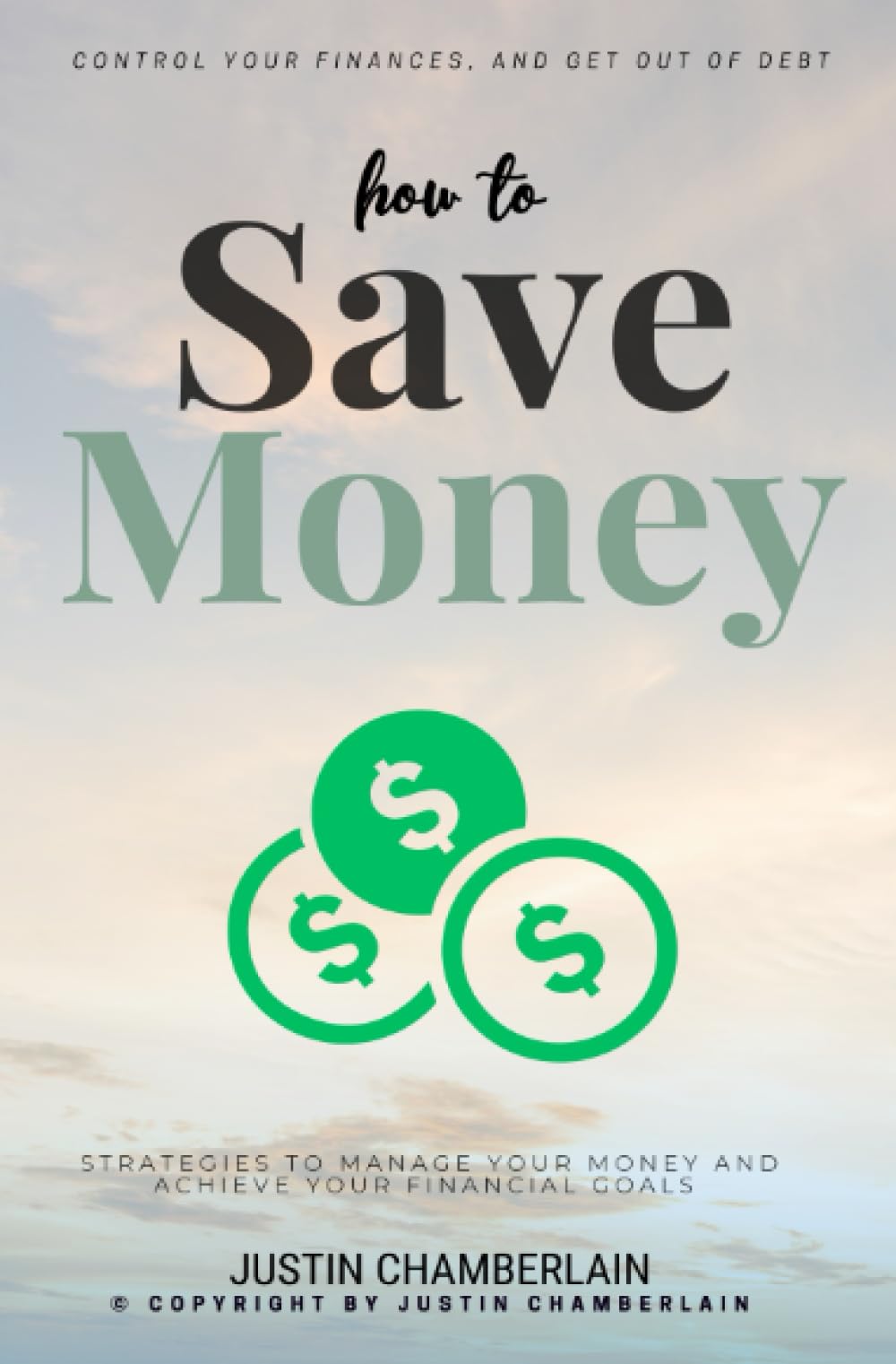 How to Save Money:::: Strategies to Manage Your Money and Achieve Your Financial Goals [Financial Planning Tips to Create a Budget, Control Your Finances, and Get Out of Debt.]