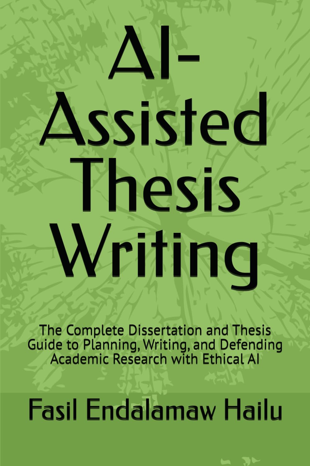 AI-Assisted Thesis Writing: The Complete Dissertation and Thesis Guide to Planning, Writing, and Defending Academic Research with Ethical AI (The Academic AI Series)