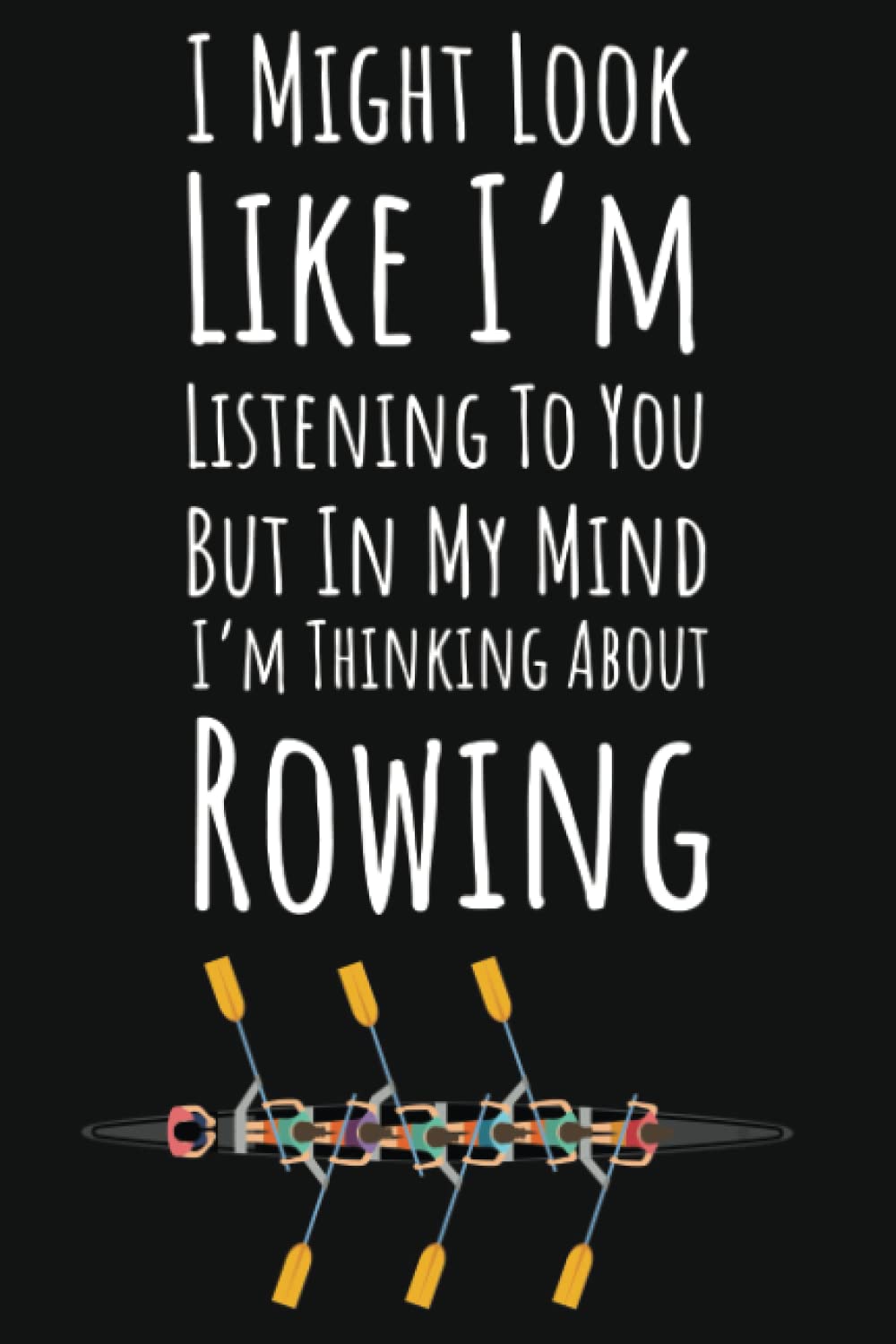 I Might Look Like I'm Listening But In My Mind I'm Thinking About Rowing: Rowing Crew Gifts Women, Ruled Journal To Write In