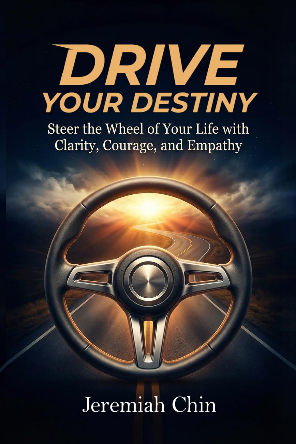DRIVE Your Destiny: Steer the Wheel of Your Life with Clarity, Courage, and Empathy…