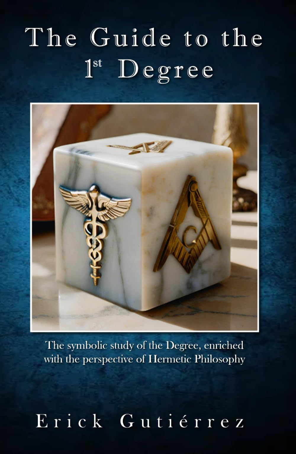 The Guide to the 1st Degree: The symbolic study of the Degree, enriched with the perspective of Hermetic Philosophy (Masonic Guide)