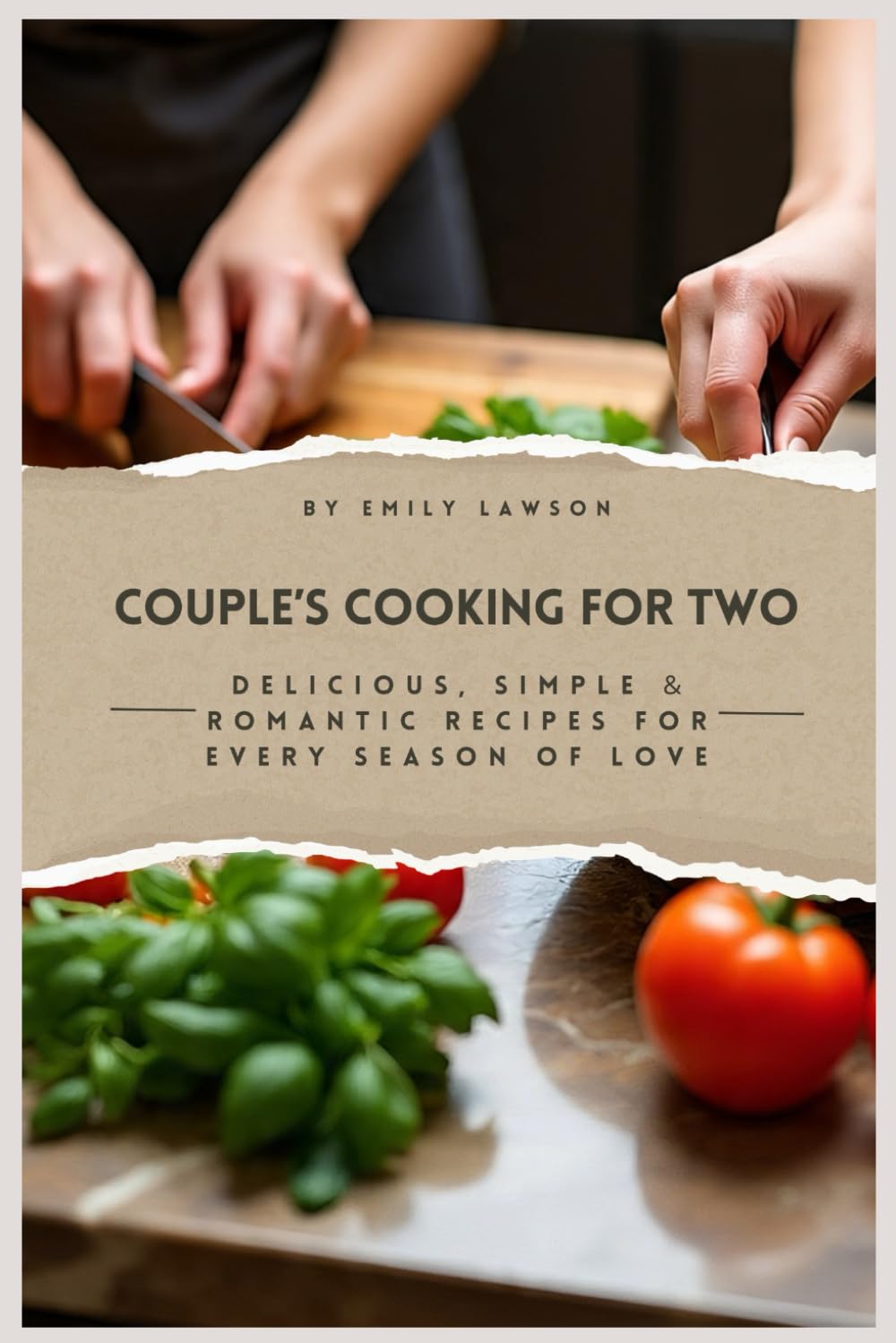 COUPLE’S COOKING FOR TWO: Delicious, Simple & Romantic Recipes for Every Season of Love