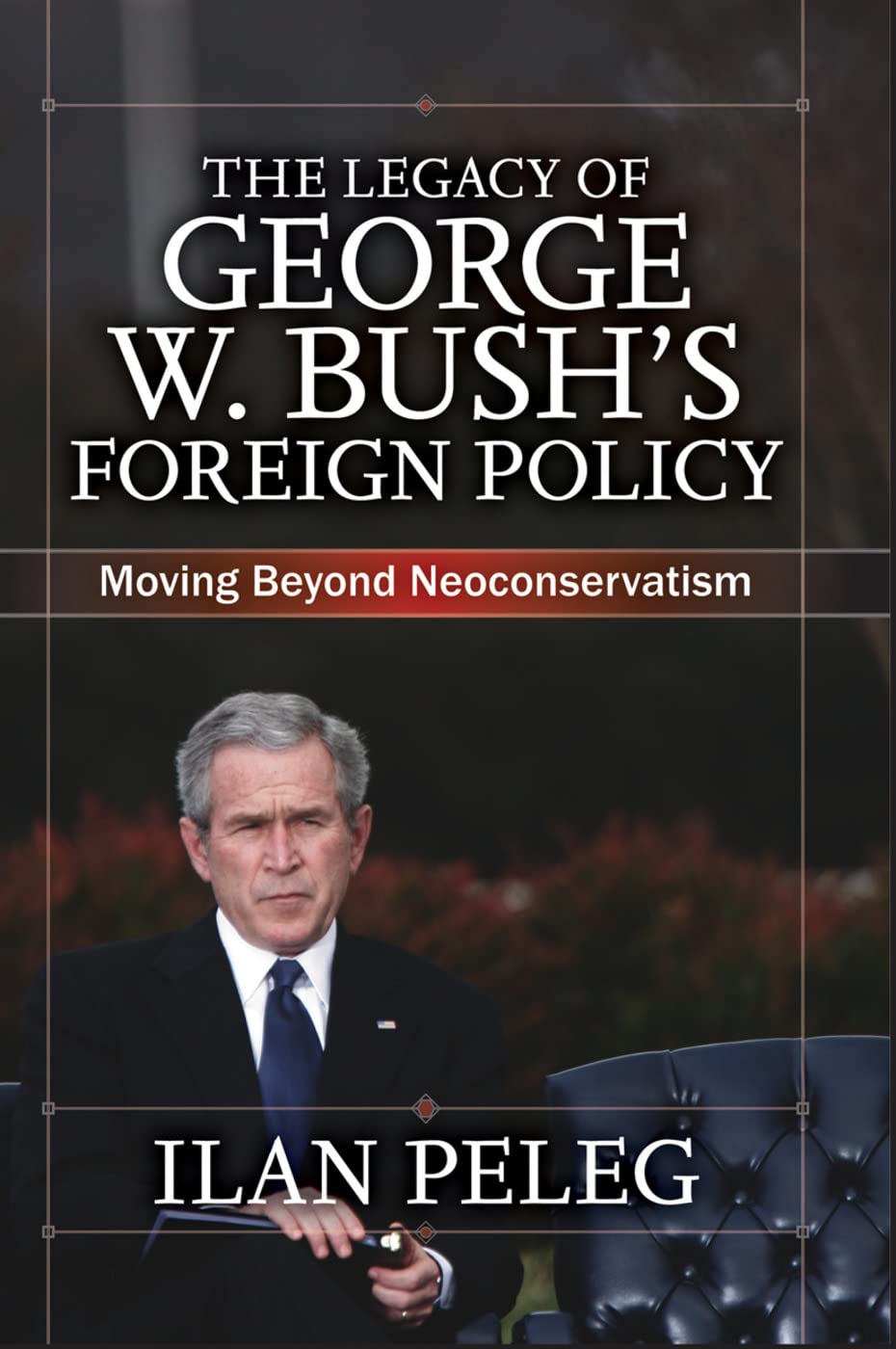 The Legacy of George W. Bush's Foreign Policy: Moving beyond Neoconservatism      1st Edition
