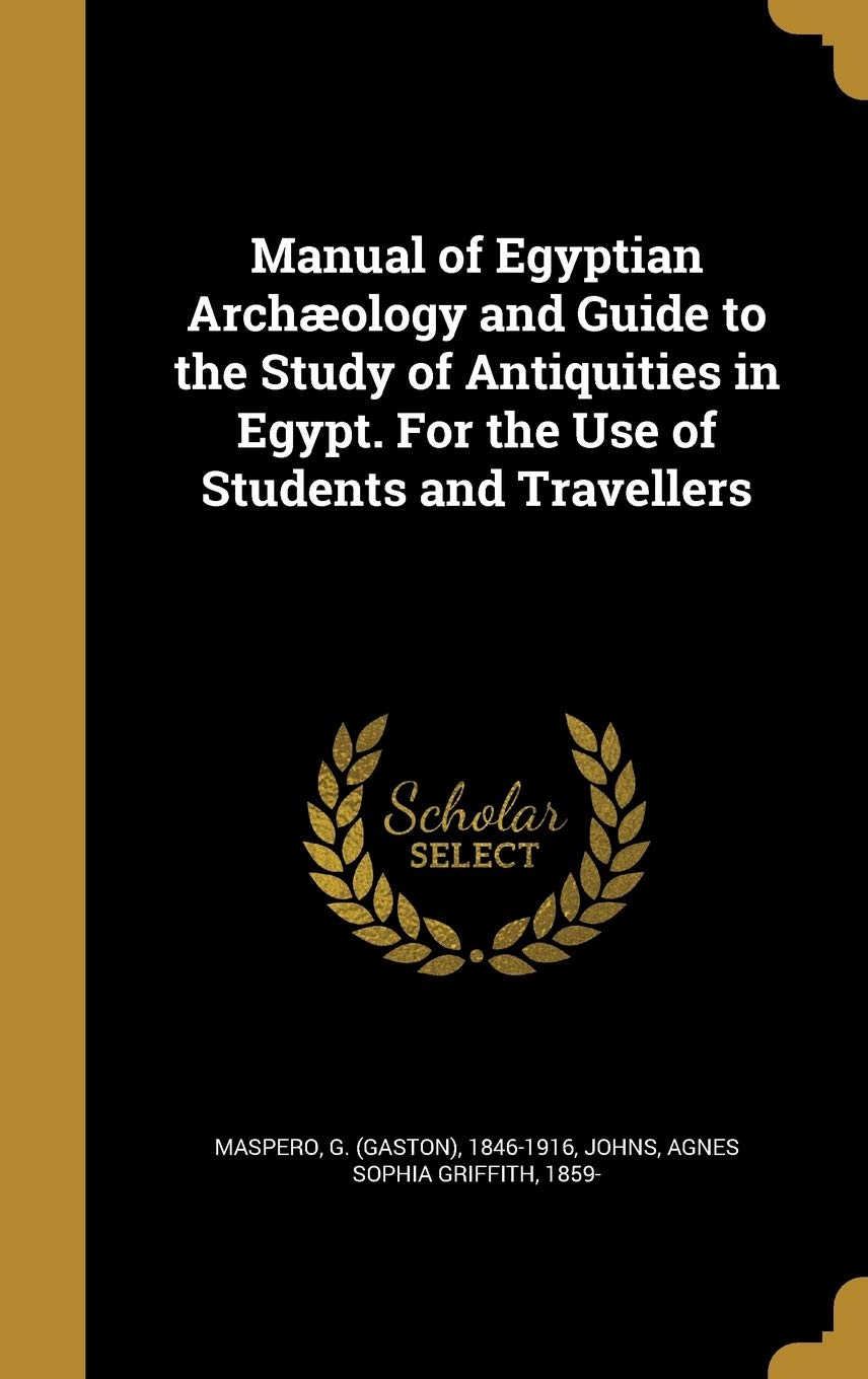 Manual of Egyptian Archæology and Guide to the Study of Antiquities in Egypt. For the Use of Students and Travellers