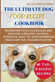 THE ULTIMATE DOG FOOD RECIPE COOKBOOK TRANSFORM YOUR DOGS HEALTH AND DISCOVER 60 HEALTHY, NATURAL, NUTRITOUS, EASY-TO- MAKE HOMEMADE MEALS AND TAIL-WAGGING FLAVORS