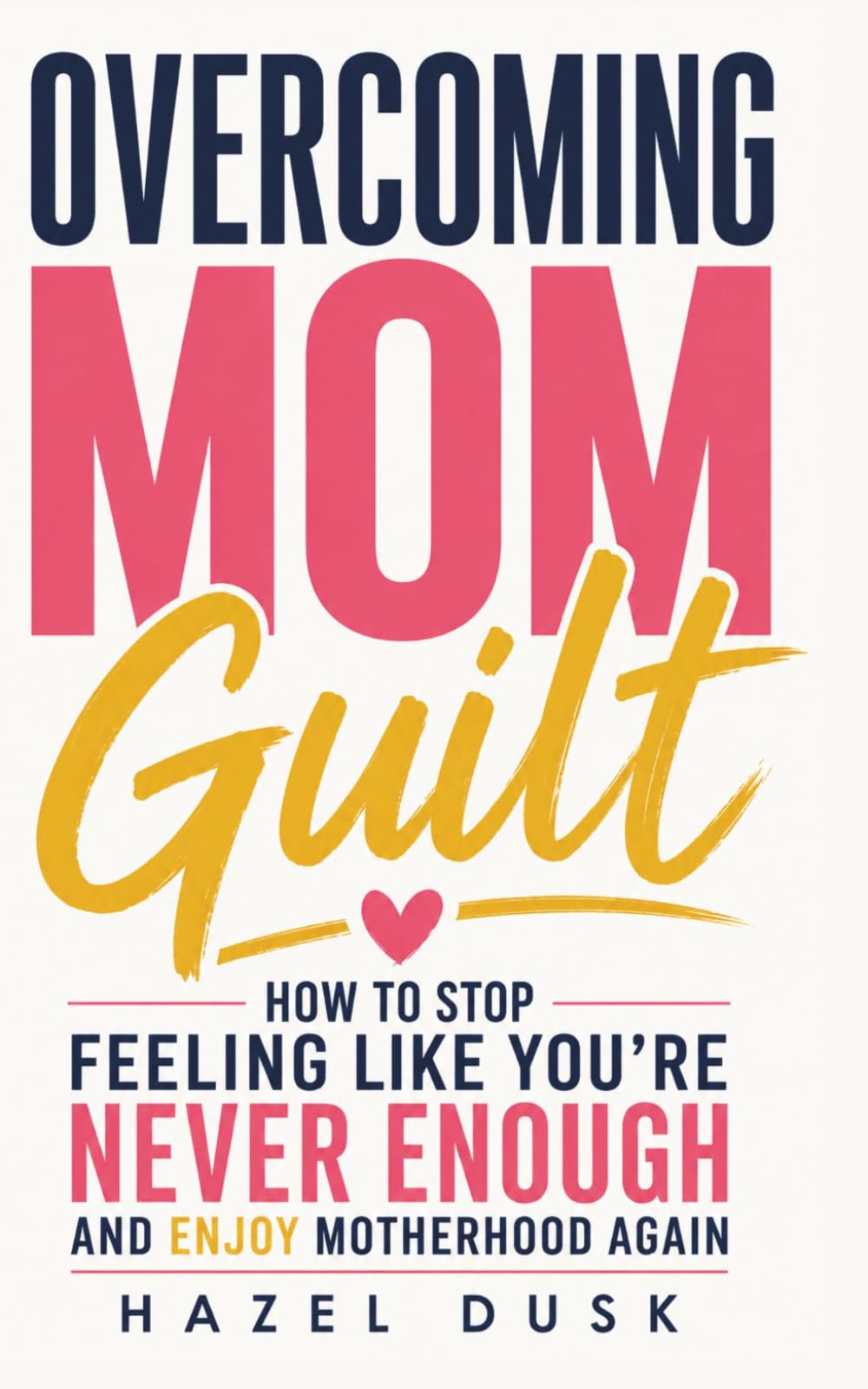 Overcoming Mom Guilt: How to Stop Feeling Like You're Never Enough and Enjoy Motherhood Again