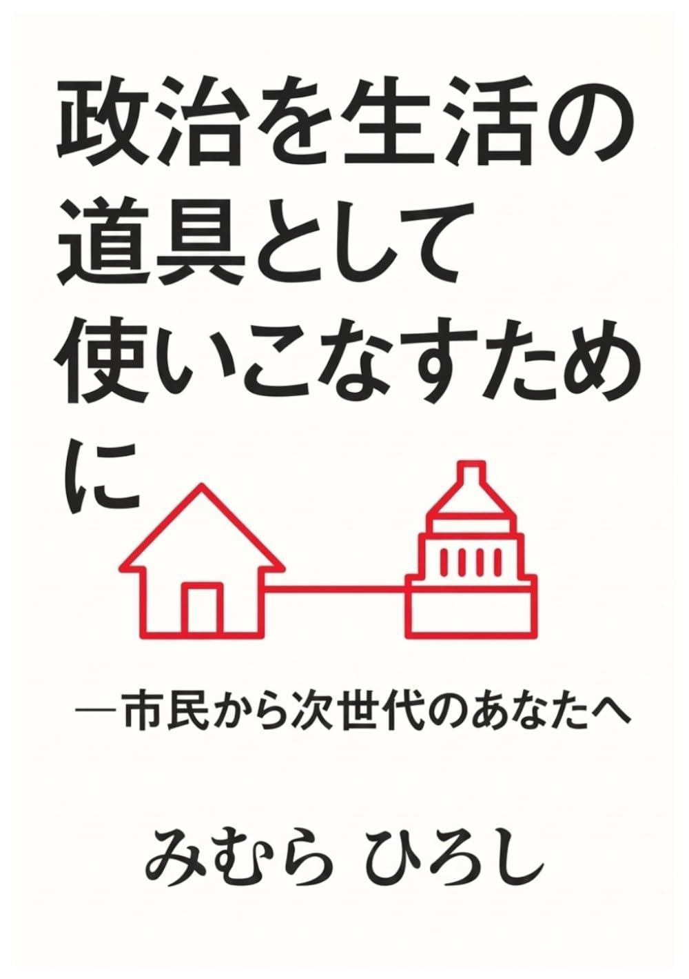 政治を生活の道具として使いこなすために: 一市民から次世代のあなたへ